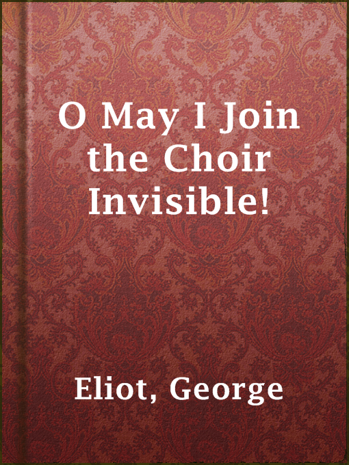 Title details for O May I Join the Choir Invisible! by George Eliot - Available